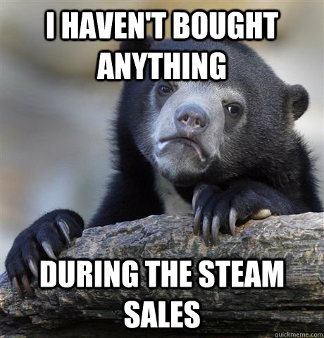 I haven't bought anything During the steam sales   Confession Bear