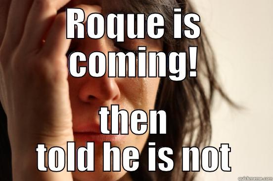 ROQUE IS COMING! THEN TOLD HE IS NOT First World Problems