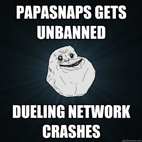 Papasnaps gets unbanned Dueling network crashes  Forever Alone