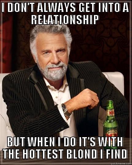 I DON'T ALWAYS GET INTO A RELATIONSHIP BUT WHEN I DO IT'S WITH THE HOTTEST BLOND I FIND The Most Interesting Man In The World
