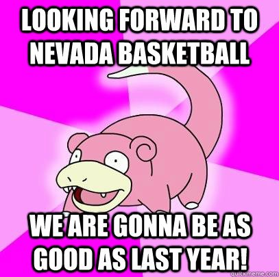 Looking forward to Nevada basketball  We are gonna be as good as last year!  Slowpoke