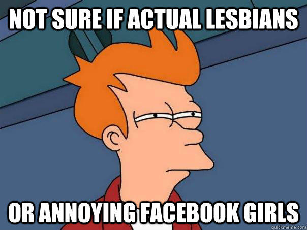 Not sure if actual lesbians or annoying Facebook girls - Not sure if actual lesbians or annoying Facebook girls  Futurama Fry