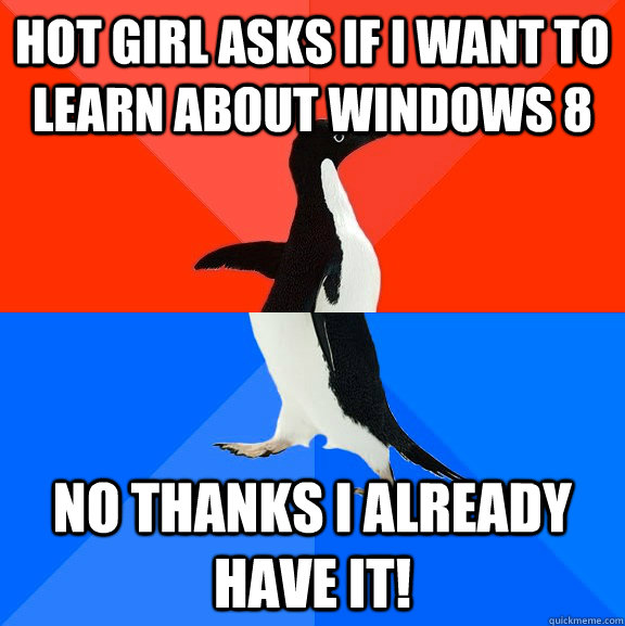 hot girl asks if i want to learn about windows 8 no thanks i already have it!  Socially Awesome Awkward Penguin