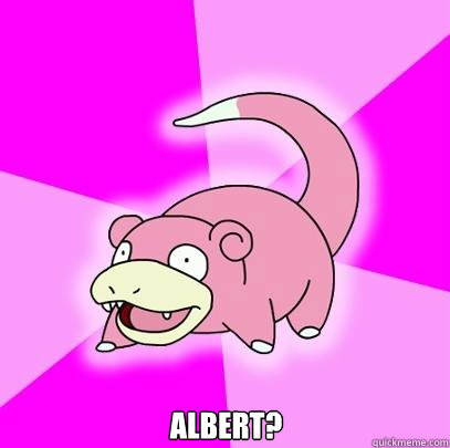  Albert?  Slowpoke