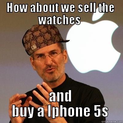 HOW ABOUT WE SELL THE WATCHES  AND BUY A IPHONE 5S Scumbag Steve Jobs