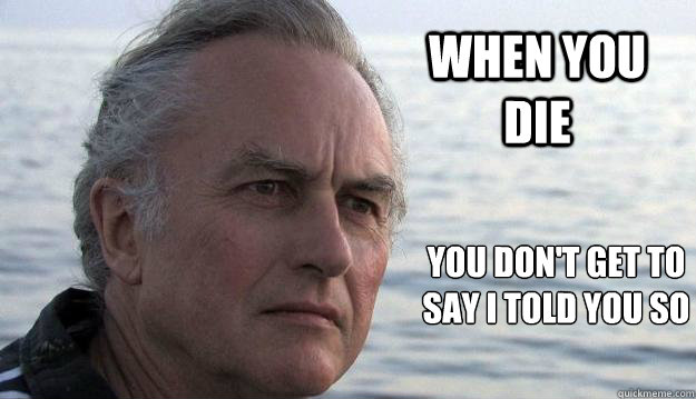 When you die You don't get to say I told you so  Dawkins