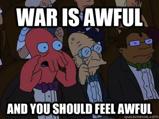 War is awful and you should feel awful - War is awful and you should feel awful  Bad Zoidberg