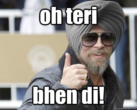 oh teri  bhen di!  