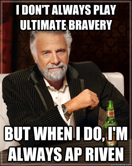 I don't always play Ultimate bravery but when I do, I'm always AP Riven  The Most Interesting Man In The World