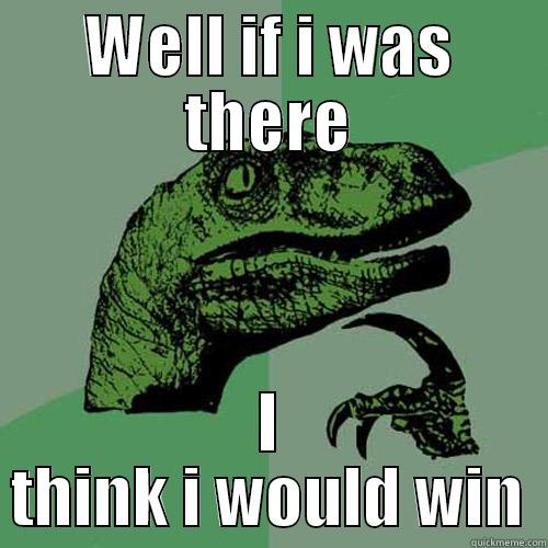 well if i was there - WELL IF I WAS THERE I THINK I WOULD WIN Philosoraptor