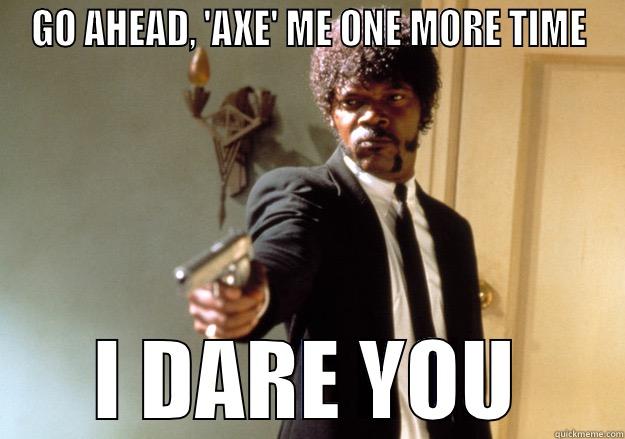 GO AHEAD, 'AXE' ME ONE MORE TIME I DARE YOU Samuel L Jackson