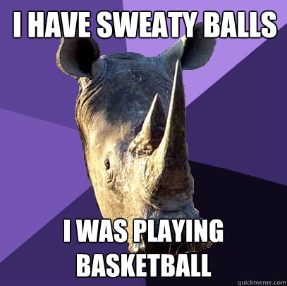 i have sweaty balls i was playing basketball  Sexually Oblivious Rhino