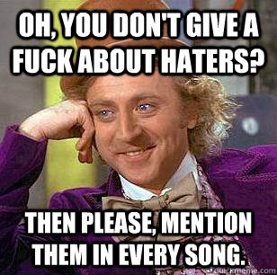 Oh, you don't give a fuck about haters? Then please, mention them in every song. - Oh, you don't give a fuck about haters? Then please, mention them in every song.  Condescending Wonka