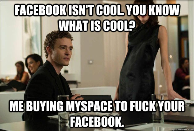 facebook isn't cool. you know what is cool? me buying myspace to fuck your facebook.  justin timberlake the social network scene