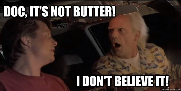 I don't believe it! Doc, it's not butter! - I don't believe it! Doc, it's not butter!  Back To The Future Doc Brown