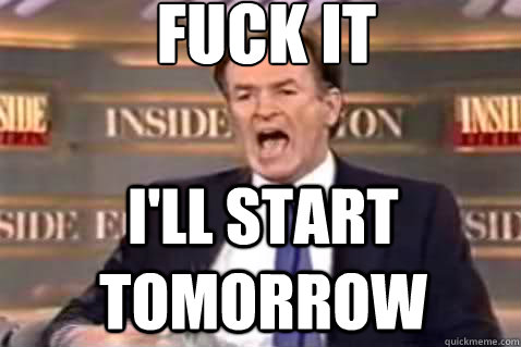 fuck it I'll start tomorrow  - fuck it I'll start tomorrow   Fuck It Bill OReilly
