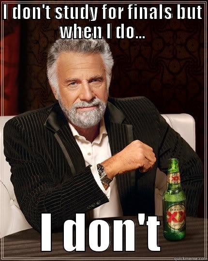 I DON'T STUDY FOR FINALS BUT WHEN I DO... I DON'T The Most Interesting Man In The World