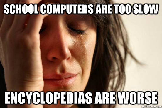School computers are too slow Encyclopedias are worse  First World Problems