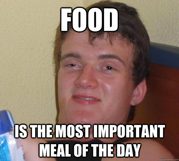 food is the most important meal of the day - food is the most important meal of the day  10 Guy