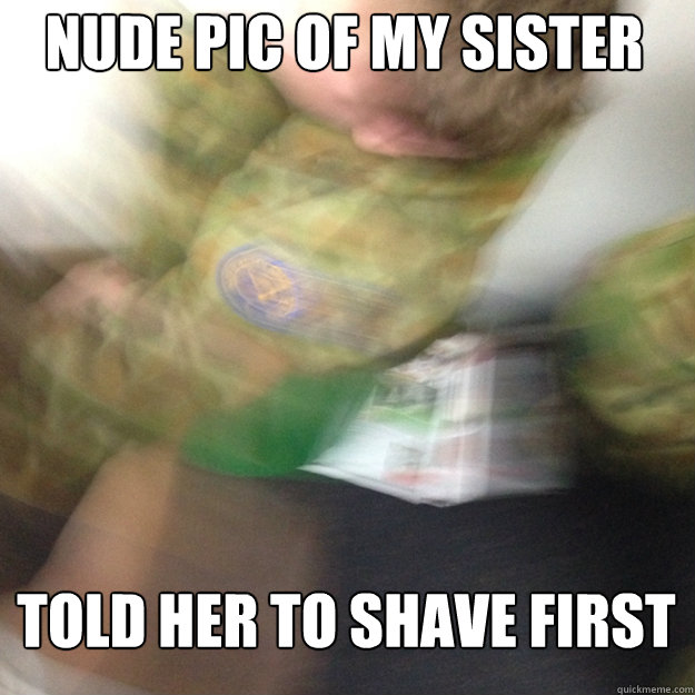 nude pic of my sister told her to shave first - nude pic of my sister told her to shave first  binned