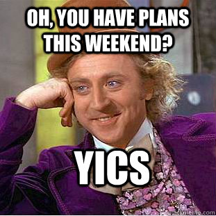 Oh, you have plans this weekend? YICS  Creepy Wonka