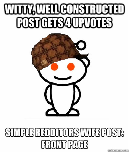 Witty, well constructed post gets 4 upvotes simple redditors wife post:
Front Page - Witty, well constructed post gets 4 upvotes simple redditors wife post:
Front Page  Scumbag Reddit