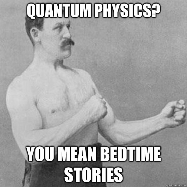 QUANTUM PHYSICS? YOU MEAN BEDTIME STORIES  overly manly man