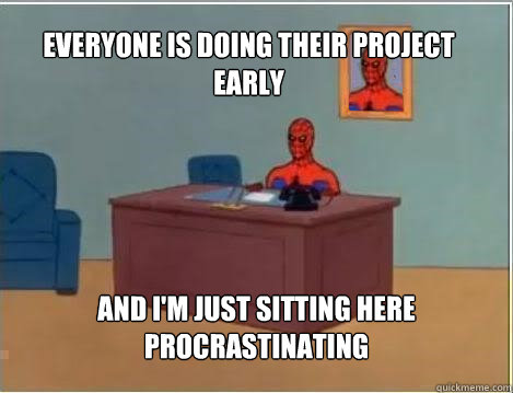 Everyone is doing their project early And I'm just sitting here procrastinating   - Everyone is doing their project early And I'm just sitting here procrastinating    Spiderman