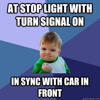 At stop light with turn signal on in sync with car in front  Success Kid