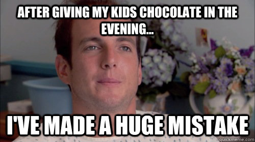 After giving my kids chocolate in the evening... I've made a huge mistake  Huge Mistake Gob