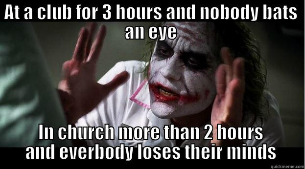 AT A CLUB FOR 3 HOURS AND NOBODY BATS AN EYE IN CHURCH MORE THAN 2 HOURS AND EVERBODY LOSES THEIR MINDS Joker Mind Loss