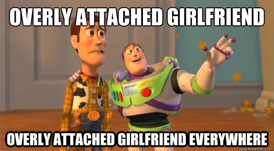 Overly attached girlfriend Overly attached girlfriend everywhere  Buzz Glitter