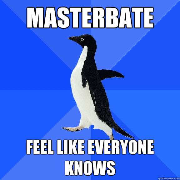 Masterbate Feel like everyone knows   Socially Awkward Penguin