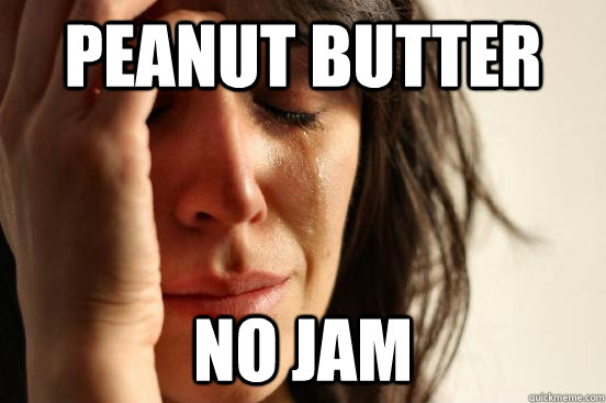 Peanut butter No Jam  First World Problems