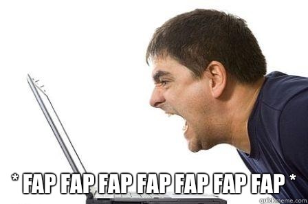  * fap fap fap fap fap fap fap *  Angry Computer Guy