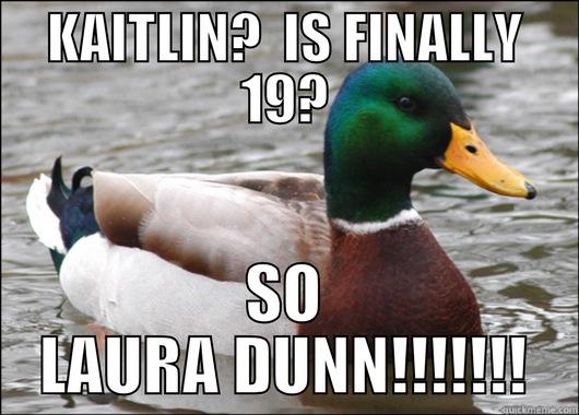 KAITLIN?  IS FINALLY 19? SO LAURA DUNN!!!!!!! Actual Advice Mallard