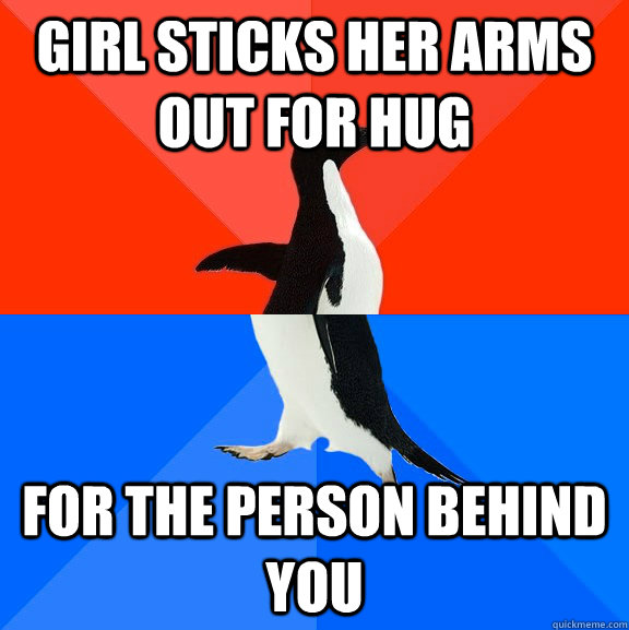 Girl sticks her arms out for hug for the person behind you  Socially Awesome Awkward Penguin