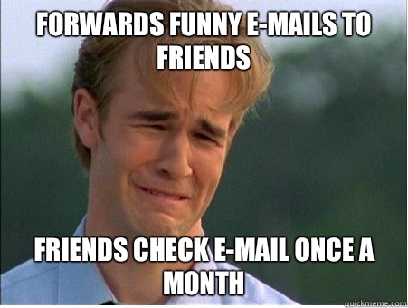 Forwards funny e-mails to friends Friends check e-mail once a month  1990s Problems
