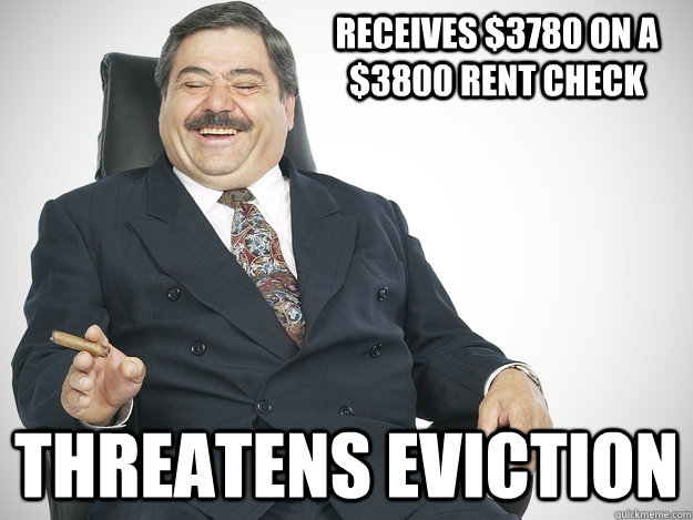 Receives $3780 on a $3800 rent check Threatens eviction  Greedy Landlord