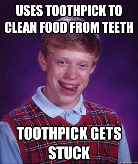 uses toothpick to clean food from teeth toothpick gets stuck - uses toothpick to clean food from teeth toothpick gets stuck  Bad Luck Brian