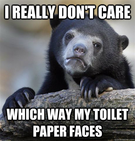 i really don't care which way my toilet paper faces - i really don't care which way my toilet paper faces  Confession Bear