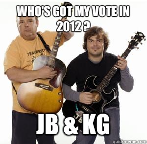Who's got my vote in 2012 ? JB & KG  Tenacious D