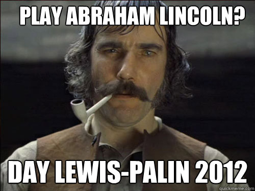 Play Abraham Lincoln? Day Lewis-Palin 2012  Overly committed Daniel Day Lewis