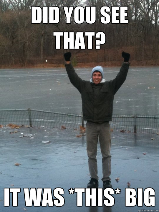 Did You see that?  It was *THIS* big - Did You see that?  It was *THIS* big  Ed-This big