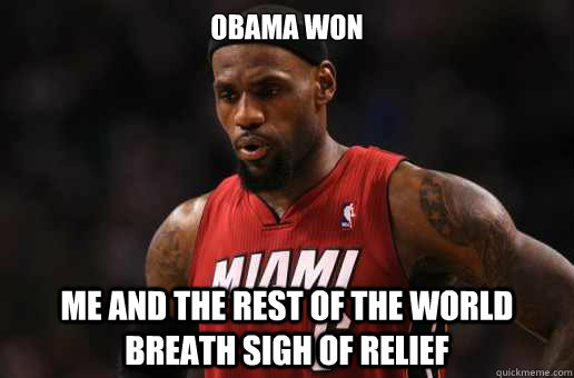 Obama won Me and the rest of the world breath sigh of relief - Obama won Me and the rest of the world breath sigh of relief  Sigh of relief