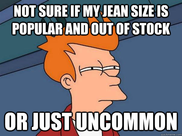 Not Sure if my jean size is popular and out of stock or just uncommon  Futurama Fry