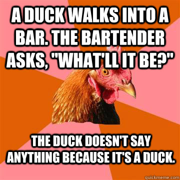 A duck walks into a bar. the Bartender asks, 
