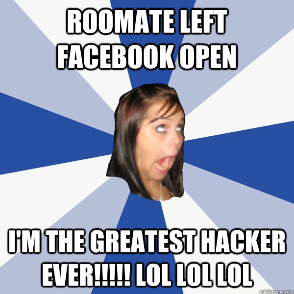 Roomate Left Facebook Open I'M THE GREATEST HACKER EVER!!!!! LOL LOL LOL  Annoying Facebook Girl