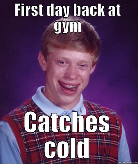 Going back to the gym. - FIRST DAY BACK AT GYM CATCHES COLD Bad Luck Brian
