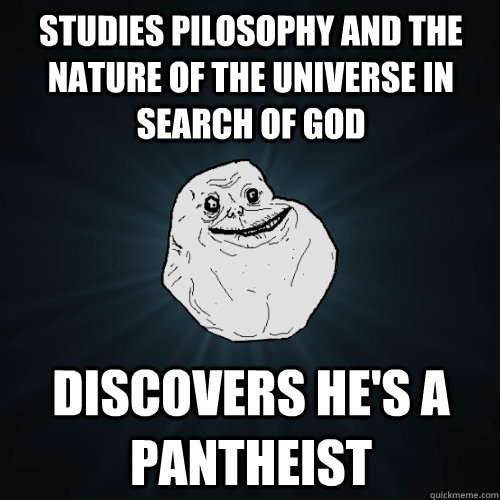 studies pilosophy and the nature of the universe in search of god discovers he's a pantheist  Forever Alone